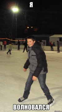 Я ВОЛНОВАЛСЯ