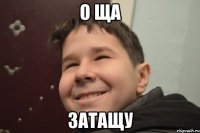 О ща Затащу
