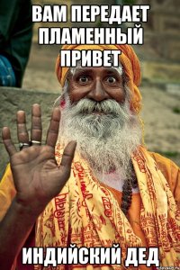 вам передает пламенный привет индийский дед
