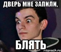 ДВЕРЬ МНЕ ЗАПИЛИ, БЛЯТЬ