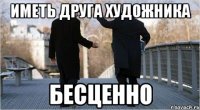 Иметь друга художника бесценно