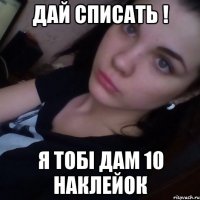 Дай списать ! Я тобі дам 10 наклейок