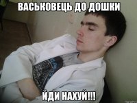 васьковець до дошки йди нахуй!!!