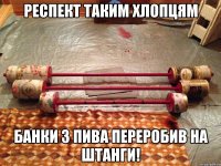 Респект таким хлопцям Банки з пива переробив на штанги!