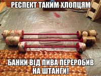 Респект таким хлопцям Банки від пива переробив на штанги!
