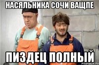 Насяльника сочи ващпе Пиздец полный