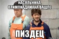Насяльника, олимпиадамана ващпе Пиздец
