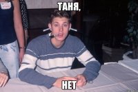 Таня, Нет