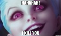 HAHAHAH! I kill you