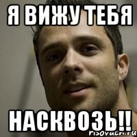 я вижу тебя насквозь!!