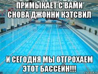 Примыкает с вами снова Джонни Кэтсвил И сегодня мы отгрохаем этот бассейн!!!