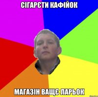 CІГАРЄТИ КАФІЙОК МАГАЗІН ВАЩЄ ЛАРЬОК