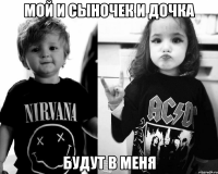 мой и сыночек и дочка будут в меня
