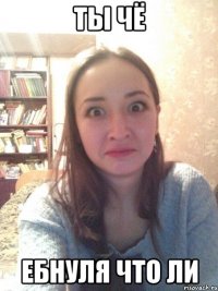 Ты чё Ебнуля что ли