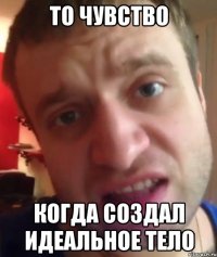 ТО ЧУВСТВО КОГДА СОЗДАЛ ИДЕАЛЬНОЕ ТЕЛО