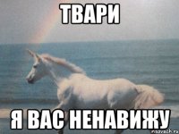 Твари я вас ненавижу