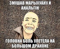 змішав марыхуану й анальгін головна боль улетела на большом драконе