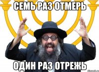 семь раз отмерь один раз отрежь