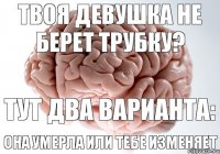 Твоя девушка не берет трубку? Тут два варианта: Она умерла или тебе изменяет