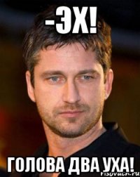 -эх! голова два уха!
