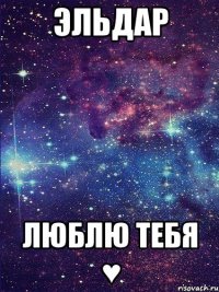 Эльдар Люблю тебя ♥