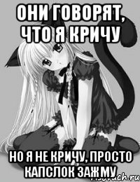 Они говорят, что я кричу Но я не кричу, просто КапсЛок зажму