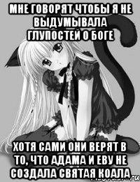 Мне говорят чтобы я не выдумывала глупостей о Боге Хотя сами они верят в то, что Адама и Еву не создала Святая Коала