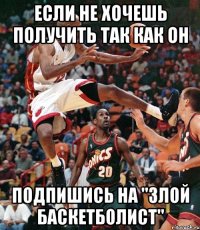 ЕСЛИ НЕ ХОЧЕШЬ ПОЛУЧИТЬ ТАК КАК ОН ПОДПИШИСЬ НА "ЗЛОЙ БАСКЕТБОЛИСТ"