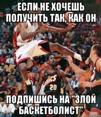 ЕСЛИ НЕ ХОЧЕШЬ ПОЛУЧИТЬ ТАК, КАК ОН ПОДПИШИСЬ НА "ЗЛОЙ БАСКЕТБОЛИСТ"