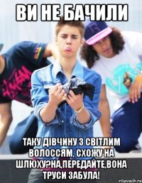 Ви не бачили таку дівчину з світлим волоссям, схожу на шлюху?На,передайте,вона труси забула!