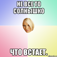 Не все то солнышко что встает.