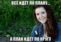 Всё идёт по плану... а план идёт по кругу