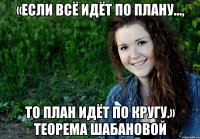 «Если всё идёт по плану..., то план идёт по кругу.» Теорема Шабановой