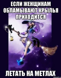 Если женщинам обламывают крылья приходится Летать на метлах