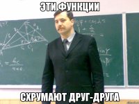 эти функции схрумают друг-друга