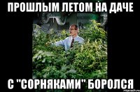 прошлым летом на даче с "сорняками" боролся