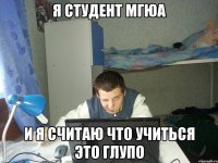 Я студент МГЮА И я считаю что учиться это глупо