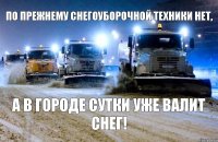по прежнему снегоуборочной техники нет, А В ГОРОДЕ СУТКИ УЖЕ ВАЛИТ СНЕГ!
