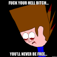 Fuck your hell bitch... You'll never be free...