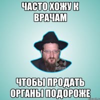 Часто хожу к врачам чтобы продать органы подороже