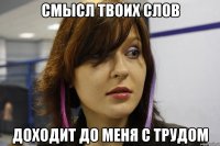 Смысл твоих слов Доходит до меня с трудом