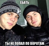 Ебать ты не попал по воротам
