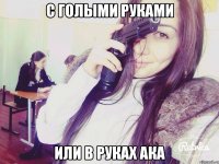 с голыми руками или в руках АКА