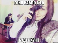 гони бабло а то будет хуже