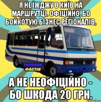 я не їжджу в Київ на маршрутці. Офіційно, бо бойкотую бізнес регіоналів, а не неофіційно - бо шкода 20 грн.