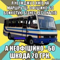 я не їжджу в київ на маршрутці. офіційно, бо бойкотую бізнес регіоналів а неофіційно - бо шкода 20 грн.