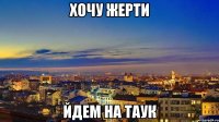 хочу жерти йдем на таук