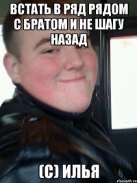 Встать в ряд рядом с братом и не шагу назад (С) Илья