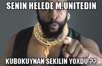senin helede M.Unitedin kubokuynan şekilin yoxdu ??