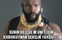  senin helede M.Unitedin kubokuynan şekilin yoxdu ??